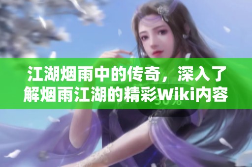 江湖烟雨中的传奇，深入了解烟雨江湖的精彩Wiki内容