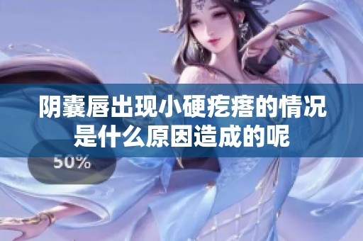 阴囊唇出现小硬疙瘩的情况是什么原因造成的呢