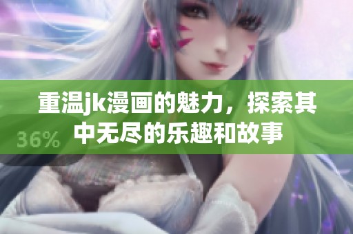 重温jk漫画的魅力，探索其中无尽的乐趣和故事
