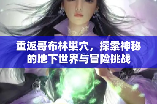 重返哥布林巢穴，探索神秘的地下世界与冒险挑战