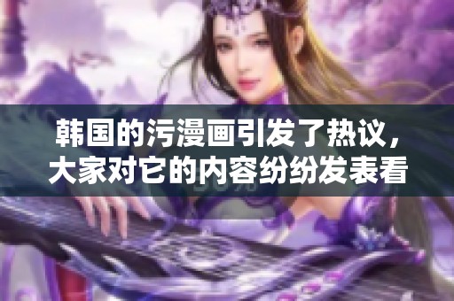 韩国的污漫画引发了热议，大家对它的内容纷纷发表看法