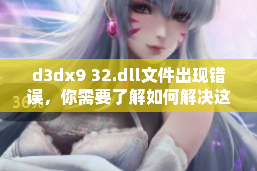 d**x9 32.dll文件出现错误，你需要了解如何解决这个问题的方法