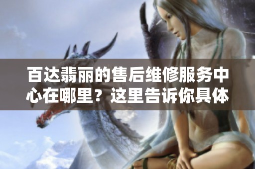 百达翡丽的售后维修服务中心在哪里？这里告诉你具体地址。