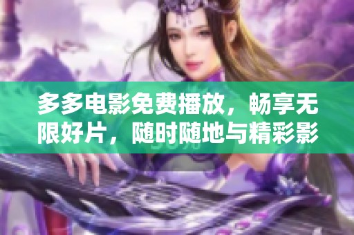 多多电影免费播放，畅享无限好片，随时随地与精彩影视相伴