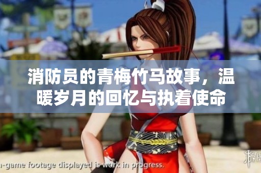消防员的青梅竹马故事，温暖岁月的回忆与执着使命