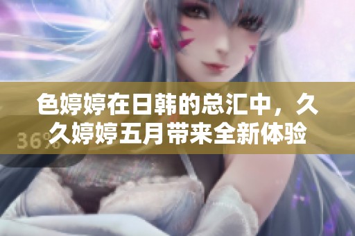 色**在日韩的总汇中，******带来全新体验