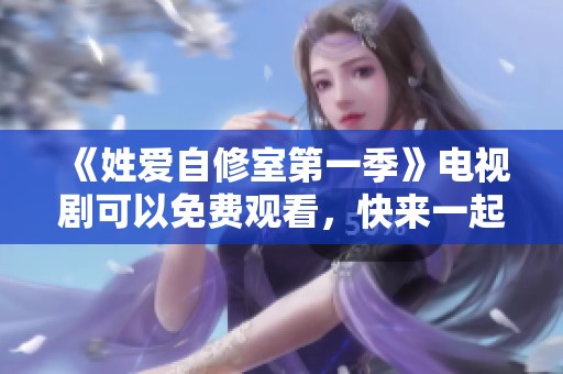 《姓爱自修室第一季》电视剧可以免费观看，快来一起享受精彩内容吧