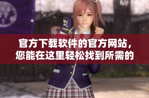 官方下载软件的官方网站，您能在这里轻松找到所需的软件下载资源