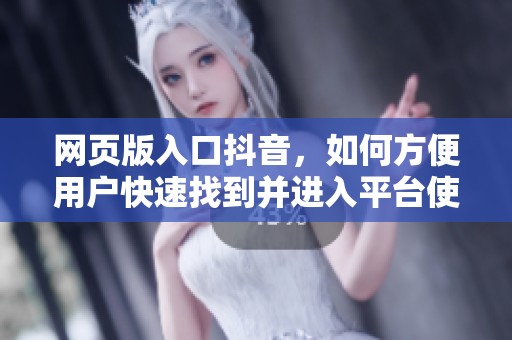 网页版入口抖音，如何方便用户快速找到并进入平台使用呢