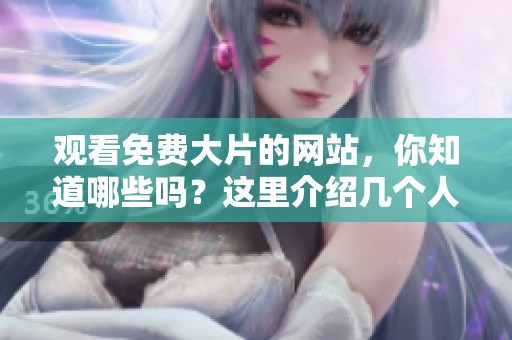 观看免费大片的网站，你知道哪些吗？这里介绍几个人气视频网站。