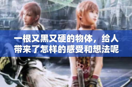 一根又黑又硬的物体，给人带来了怎样的感受和想法呢