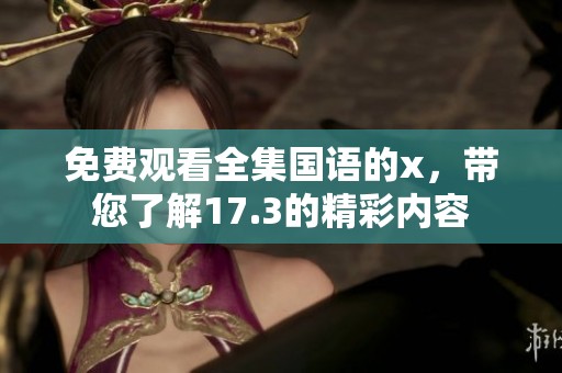免费观看全集国语的x，带您了解17.3的精彩内容