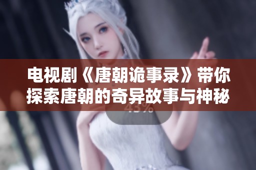 电视剧《唐朝诡事录》带你探索唐朝的奇异故事与神秘事件
