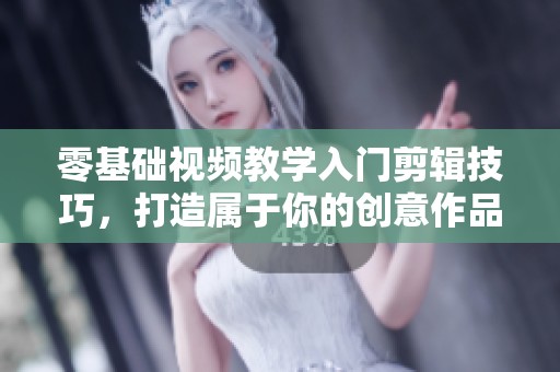 零基础视频教学入门剪辑技巧，打造属于你的创意作品