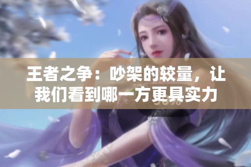王者之争：吵架的较量，让我们看到哪一方更具实力