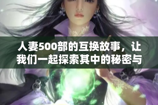 人妻500部的互换故事，让我们一起探索其中的秘密与情感。