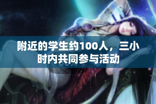 附近的学生约100人，三小时内共同参与活动