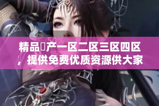 精品囯产一区二区三区四区，提供免费优质资源供大家使用